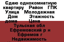 Сдаю однокомнатную квартиру › Район ­ ГПК › Улица ­ Молодежная › Дом ­ 7 › Этажность дома ­ 5 › Цена ­ 5 000 - Тульская обл., Ефремовский р-н, Ефремов г. Недвижимость » Квартиры аренда   . Тульская обл.